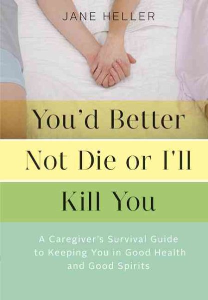 You'd Better Not Die or I'll Kill You: A Caregiver's Survival Guide to Keeping You in Good Health and Good Spirits cover