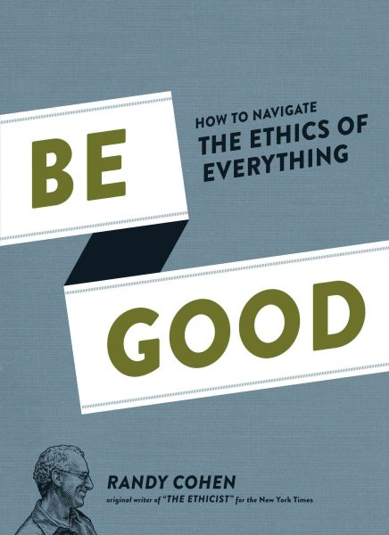 Be Good: How to Navigate the Ethics of Everything cover