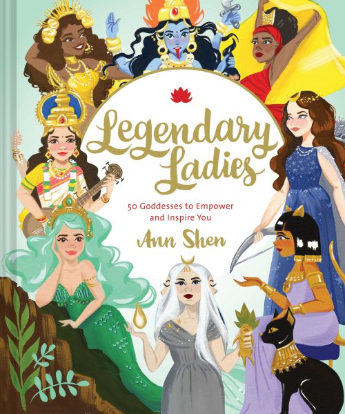 Legendary Ladies: 50 Goddesses to Empower and Inspire You (Goddess Women Throughout History to Inspire Women, Book of Goddesses with Goddess Art): 50 ... You (Ann Shen Legendary Ladies Collection) cover