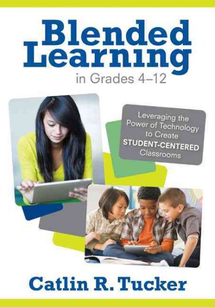 Blended Learning in Grades 4–12: Leveraging the Power of Technology to Create Student-Centered Classrooms (Corwin Teaching Essentials)