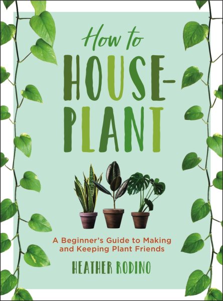 How to Houseplant: A Beginner’s Guide to Making and Keeping Plant Friends cover