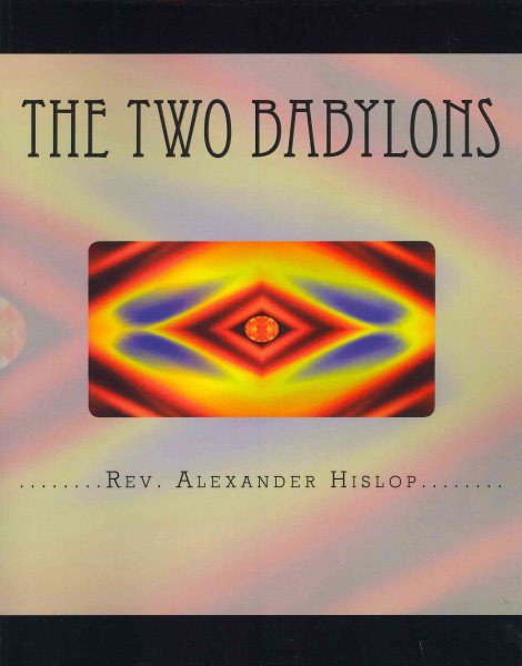 The Two Babylons: Or The Papal Worship proved to be the worship of Nimrod and his wife. cover