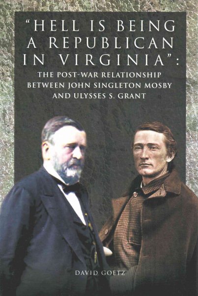 Hell Is Being Republican in Virginia: The Post-War Relationship Between John Singleton Mosby and Ulysses S. Grant cover