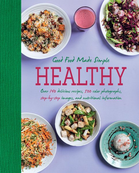Healthy Good Food Made Simple: Over 140 Delicious Recipes, 500 Color Photographs, Step-By-Step Images, And Nutritional Information cover