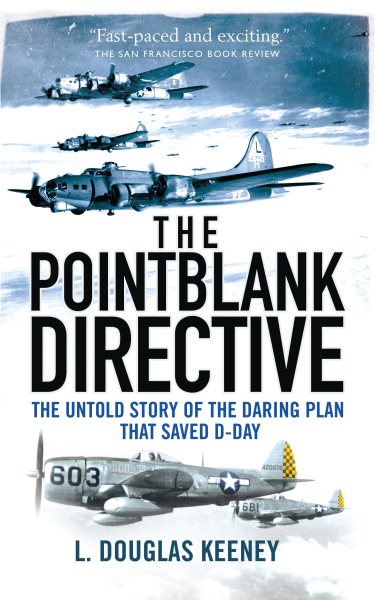 The Pointblank Directive: Three Generals and the Untold Story of the Daring Plan that Saved D-Day (General Military)
