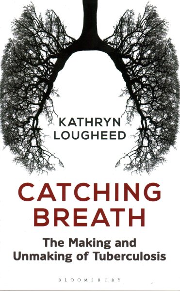 Catching Breath: The Making and Unmaking of Tuberculosis (Bloomsbury Sigma)