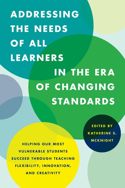 Addressing the Needs of All Learners in the Era of Changing Standards: Helping Our Most Vulnerable Students Succeed through Teaching Flexibility, Innovation, and Creativity cover