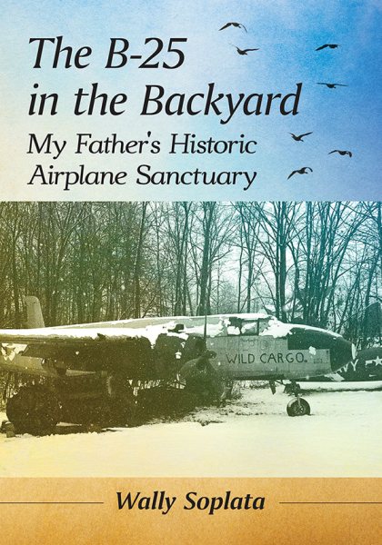 The B-25 in the Backyard: My Father's Historic Airplane Sanctuary cover