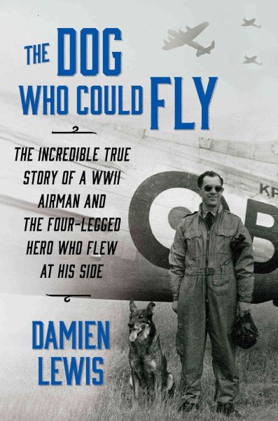 The Dog Who Could Fly: The Incredible True Story of a WWII Airman and the Four-Legged Hero Who Flew At His Side cover