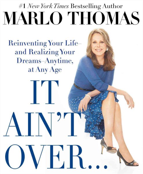 It Ain't Over... Till It's over: Reinventing Your Life - and Realizing Your Dreams - Anytime, at Any Age