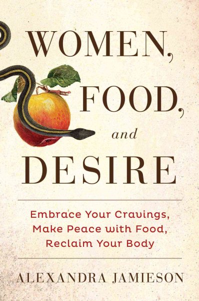 Women, Food, and Desire: Embrace Your Cravings, Make Peace with Food, Reclaim Your Body cover