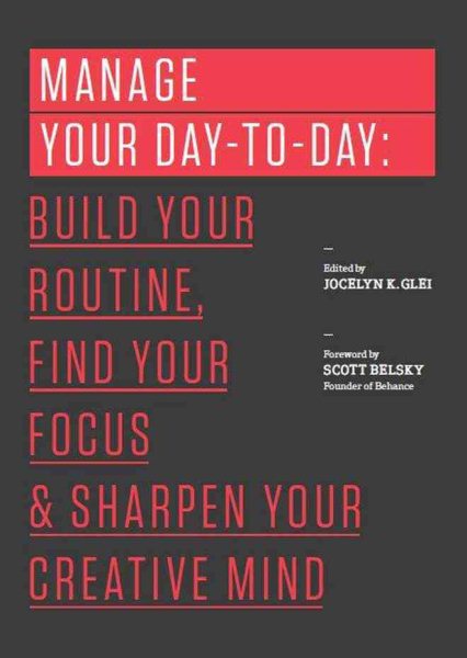 Manage Your Day-to-Day: Build Your Routine, Find Your Focus, and Sharpen Your Creative Mind (99U)