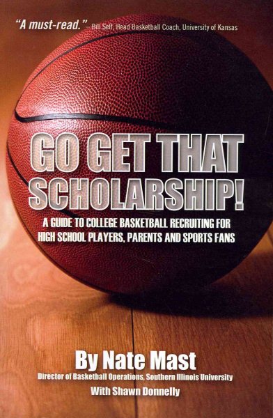 Go Get That Scholarship!: A Guide to College Basketball Recruiting for High School Players, Parents and Sports Fans cover