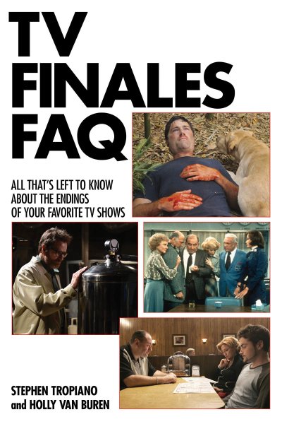 TV Finales FAQ: All That's Left to Know About the Endings of Your Favorite TV Shows (FAQ Series) (The Faq Series) cover