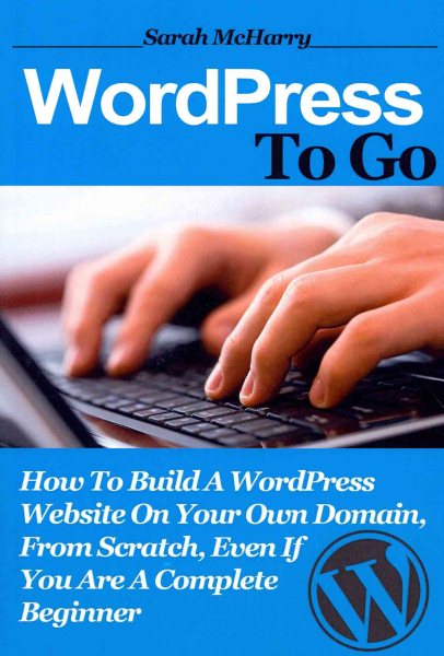 WordPress To Go: How To Build A WordPress Website On Your Own Domain, From Scratch, Even If You Are A Complete Beginner cover