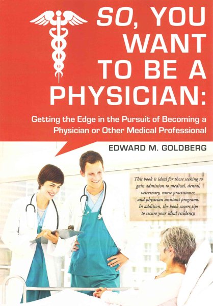 So, You Want to Be a Physician: Getting an Edge in the Pursuit of Becoming a Physician or Other Medical Professional cover