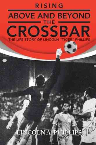 Rising Above and Beyond the Crossbar: The Life Story of Lincoln "Tiger" Phillips cover