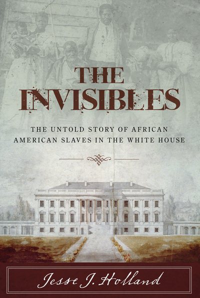 The Invisibles: The Untold Story of African American Slaves in the White House cover