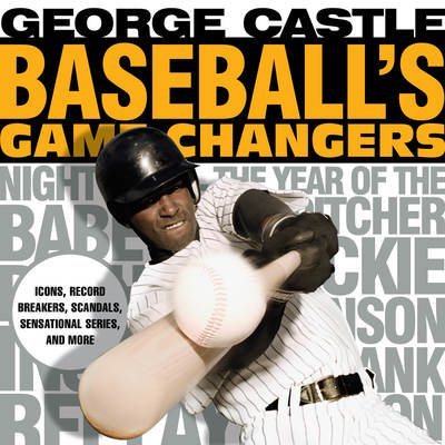 Baseball's Game Changers: Icons, Record Breakers, Scandals, Sensational Series, and More (Volume 1) (Game Changers, 1)