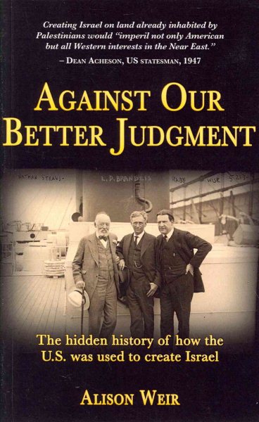 Against Our Better Judgment: The Hidden History of How the U.S. Was Used to Create Israel cover