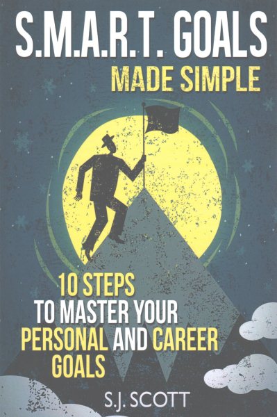 S.M.A.R.T. Goals Made Simple: 10 Steps to Master Your Personal and Career Goals