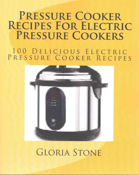Pressure Cooker Recipes for Electric Pressure Cookers: 100 Delicious Electric Pressure Cooker Recipes cover