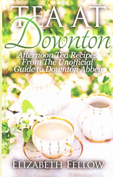 Tea at Downton: Afternoon Tea Recipes From The Unofficial Guide to Downton Abbey cover