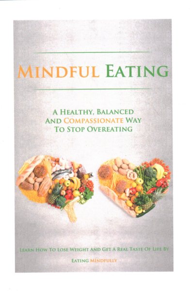 Mindful Eating: A Healthy, Balanced and Compassionate Way To Stop Overeating, How To Lose Weight and Get a Real Taste of Life by Eating Mindfully cover