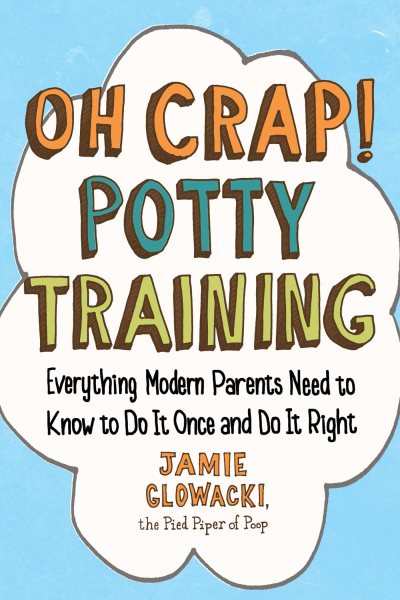 Oh Crap! Potty Training: Everything Modern Parents Need to Know to Do It Once and Do It Right (Oh Crap Parenting) cover