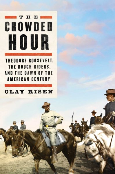 The Crowded Hour: Theodore Roosevelt, the Rough Riders, and the Dawn of the American Century cover