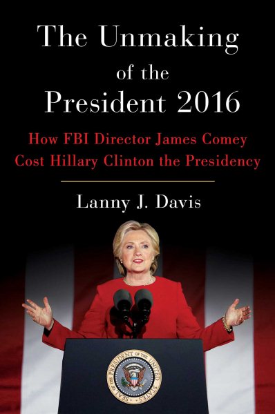 The Unmaking of the President 2016: How FBI Director James Comey Cost Hillary Clinton the Presidency cover