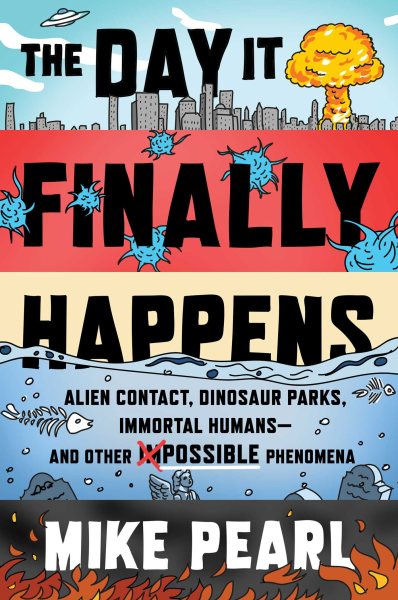 The Day It Finally Happens: Alien Contact, Dinosaur Parks, Immortal Humans―and Other Possible Phenomena cover