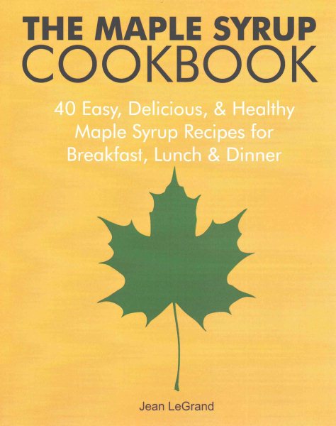 The Maple Syrup Cookbook: 40 Easy, Delicious & Healthy Maple Syrup Recipes for Breakfast Lunch & Dinner (Maple SuperFoods)