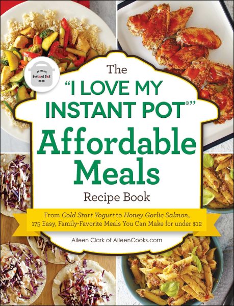 The "I Love My Instant Pot®" Affordable Meals Recipe Book: From Cold Start Yogurt to Honey Garlic Salmon, 175 Easy, Family-Favorite Meals You Can Make for under $12 ("I Love My" Cookbook Series)