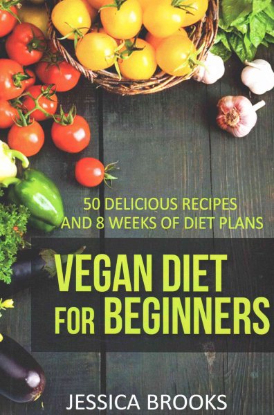 Vegan Diet For Beginners: 50 Delicious Recipes And Eight Weeks Of Diet Plans (Vegan and Vegetarian)