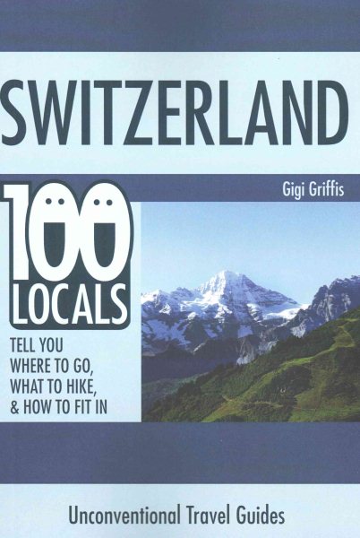 Switzerland: 100 Locals Tell You What to Do, Where to Hike, & How to Fit In cover