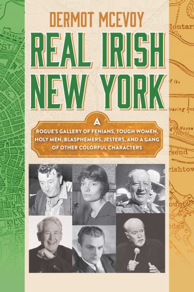 Real Irish New York: A Rogue's Gallery of Fenians, Tough Women, Holy Men, Blasphemers, Jesters, and a Gang of Other Colorful Characters cover