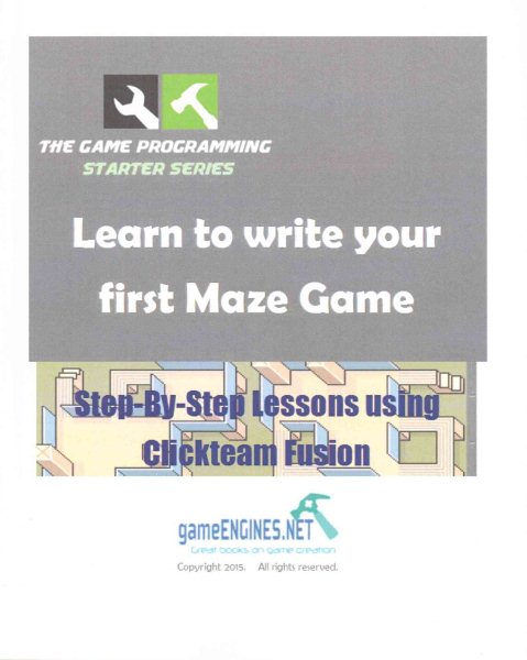 The Game Programming Starter Series: Learn to write your first Maze Game: Step-By-Step Lessons using Clickteam Fusion