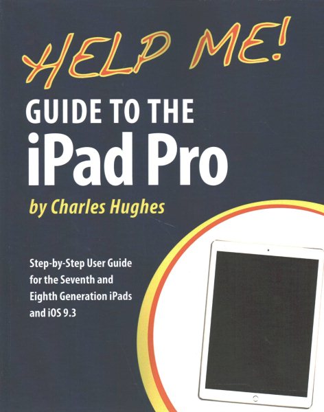 Help Me! Guide to the iPad Pro: Step-by-Step User Guide for the Seventh and Eighth Generation iPads and iOS 9.3 cover