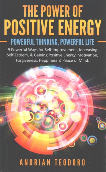 The Power of Positive Energy: Powerful Thinking,Powerful Life: 9 Powerful Ways for Self-Improvement,Increasing Self-Esteem,& Gaining Positive Energy,Motivation,Forgiveness,Happiness & Peace of Mind. cover