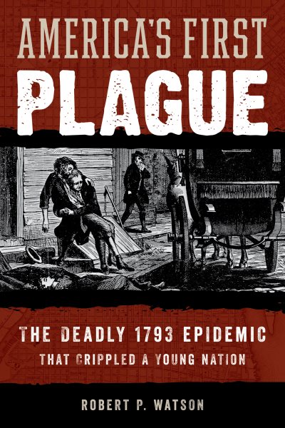 America's First Plague: The Deadly 1793 Epidemic that Crippled a Young Nation cover