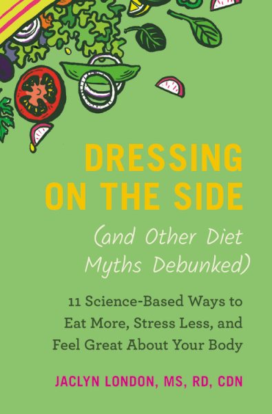 Dressing on the Side (and Other Diet Myths Debunked): 11 Science-Based Ways to Eat More, Stress Less, and Feel Great about Your Body (2019) cover