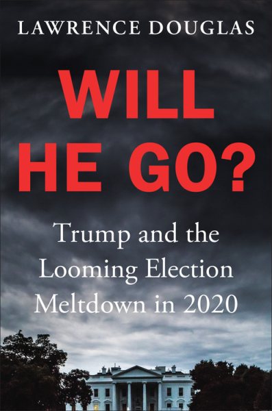 Will He Go?: Trump and the Looming Election Meltdown in 2020 cover