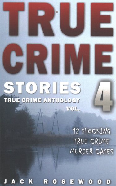 True Crime Stories Volume 4: 12 Shocking True Crime Murder Cases (True Crime Anthology) cover