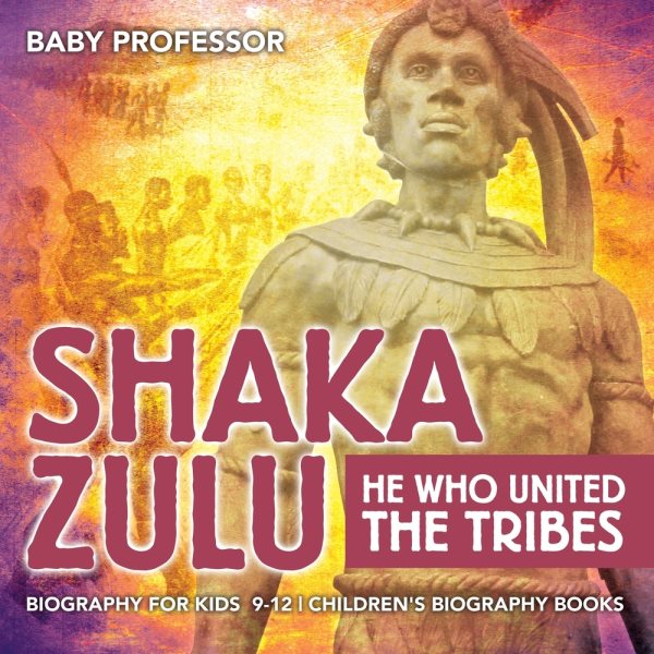 Shaka Zulu: He Who United the Tribes - Biography for Kids 9-12 Children's Biography Books cover