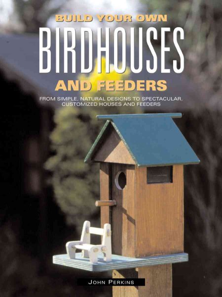 Build Your Own Birdhouses and Feeders: From Simple, Natural Designs to Spectacular, Customized Houses and Feeders cover