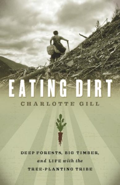 Eating Dirt: Deep Forests, Big Timber, and Life with the Tree-Planting Tribe cover