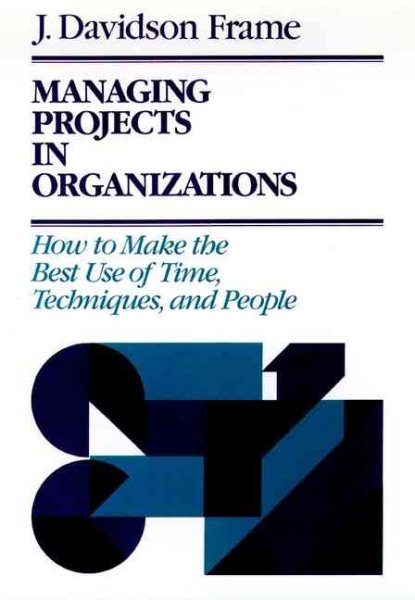 Managing Projects in Organizations: How to Make the Best Use of Time, Techniques, and People (Jossey-Bass Management Series)