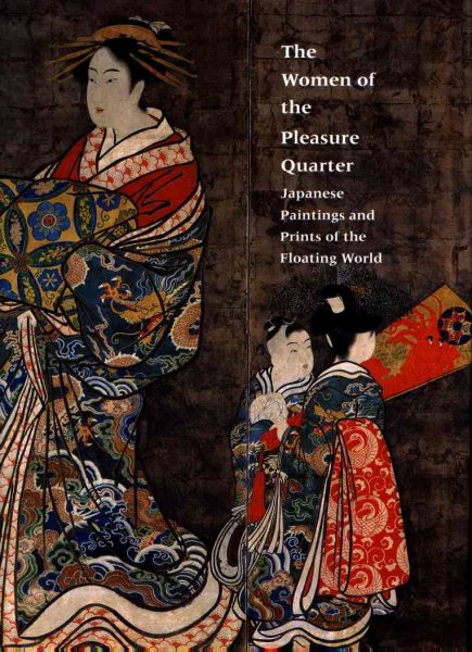 The Women of the Pleasure Quarter: Japanese Paintings and Prints of the Floating World cover