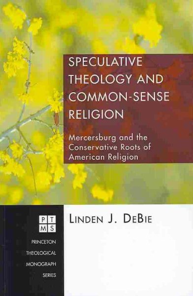 Speculative Theology and Common-Sense Religion: Mercersburg and the Conservative Roots of American Religion (Princeton Theological Monograph Series)